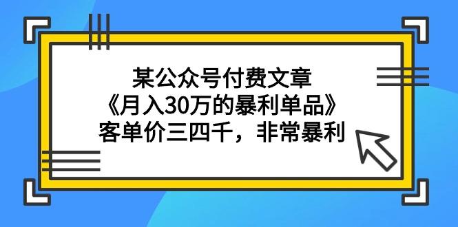 (9365期)某公众号付费文章《月入30万的暴利单品》客单价三四千，非常暴利 - 创享网-创享网