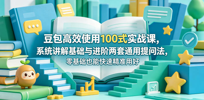 豆包高效使用100式实战课，系统讲解基础与进阶两套通用提问法，零基础也能快速精准用好豆包-创享网