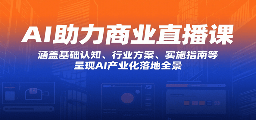 AI助力商业直播课：涵盖基础认知、行业方案、实施指南等，呈现AI产业化落地全景 - 创享网-创享网