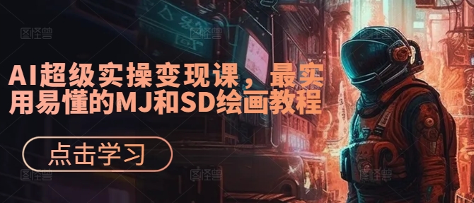 AI超级实操变现课，最实用易懂的MJ和SD绘画教程 - 创享网-创享网