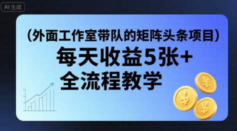 外面工作室带队的矩阵头条挂G项目，每天收益5张+，全流程教学【附全套工具】 - 创享网-创享网