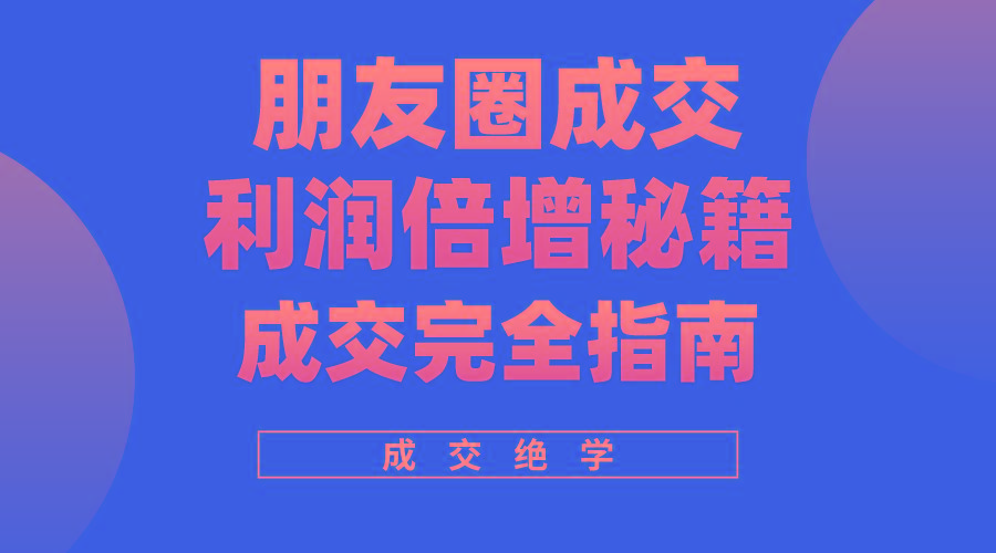 利用朋友圈成交年入100万，朋友圈成交利润倍增秘籍 - 创享网-创享网