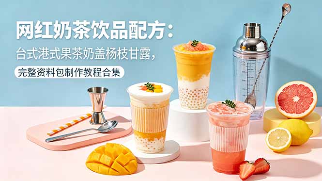 网红奶茶饮品配方：台式港式果茶奶盖杨枝甘露，完整资料包制作教程合集-创享网