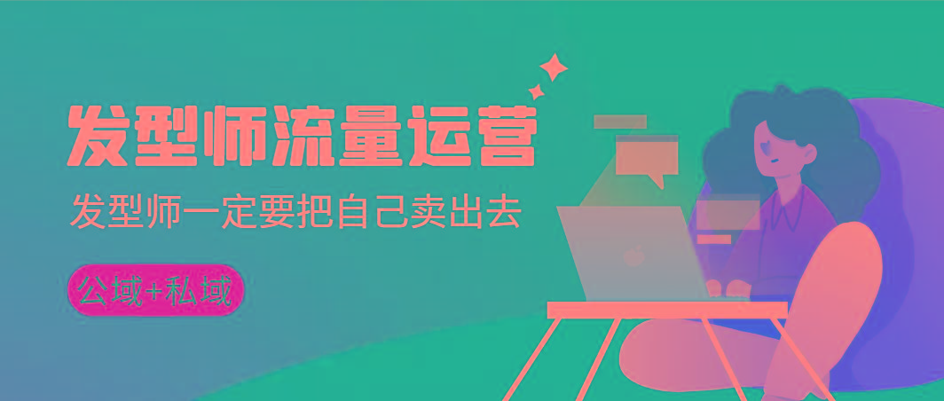 发型师 流量运营，发型师一定要把自己卖出去(公域+私城)高清无水印 - 创享网-创享网