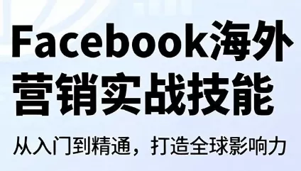 Facebook海外营销实战课：账号主页搭建、免费拓客、投流与客户提取全流程教学-创享网
