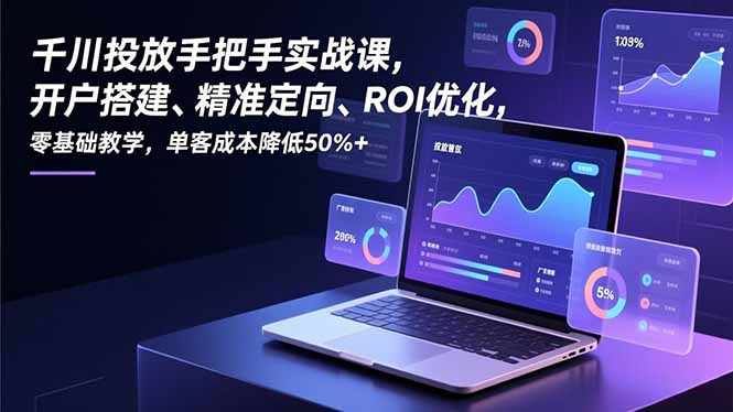 千川投放手把手实战课，开户搭建、精准定向、ROI优化，零基础教学，单客成本降低50%+-创享网