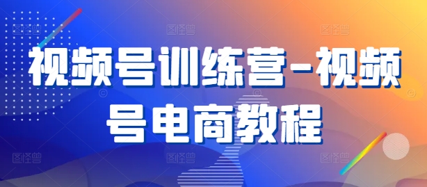视频号训练营-视频号电商教程 - 创享网-创享网