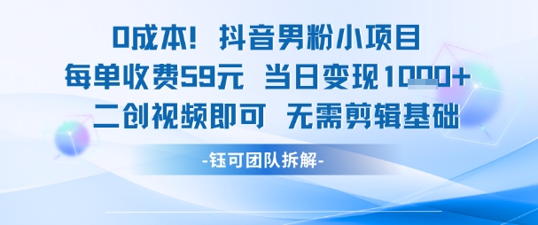 0成本，抖音男粉小项目 每单收费59元当日变现1k+ 二创视频即可无需剪辑基础 - 创享网-创享网