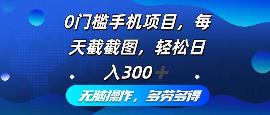 0门槛手机项目，每天截截图，轻松日入300+，无脑操作多劳多得 - 创享网-创享网