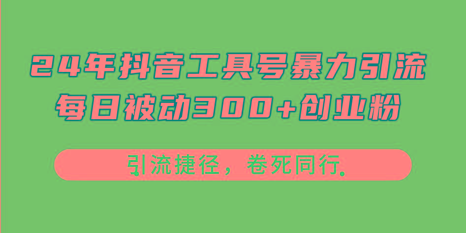 24年抖音工具号暴力引流，每日被动300+创业粉，创业粉捷径，卷死同行 - 创享网-创享网