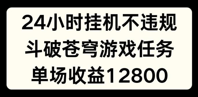 24小时无人挂JI不违规，斗破苍穹游戏任务，单场直播最高收益1280【揭秘】 - 创享网-创享网