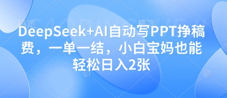 DeepSeek+AI自动写PPT挣稿费，一单一结，小白宝妈也能轻松日入2张 - 创享网-创享网