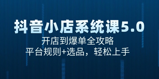 抖音小店系统课5.0，开店到爆单全攻略，平台规则+选品，轻松上手 - 创享网-创享网