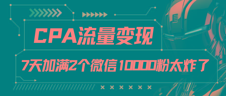 CPA流量变现，7天加满两个微信10000粉 - 创享网-创享网