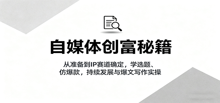 自媒体创富秘籍:从准备到IP赛道确定,学选题、仿爆款,持续发展与爆文写作实操-创享网