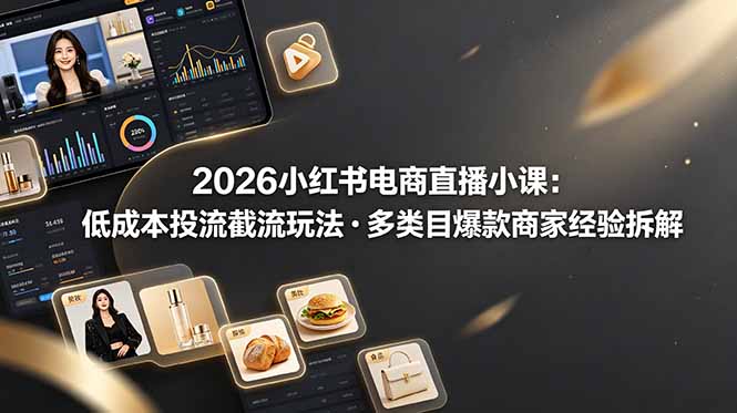 2026小红书电商直播小课，低成本投流截流玩法，多类目爆款商家经验完整拆解教学 - 创享网-创享网