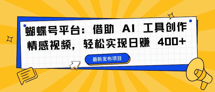 蝴蝶号平台：借助 AI 工具创作情感视频，轻松实现日赚 400+【揭秘】 - 创享网-创享网