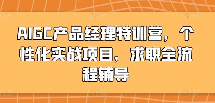 AIGC产品经理特训营，个性化实战项目，求职全流程辅导 - 创享网-创享网