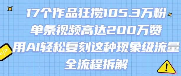 17个作品狂揽105.3W粉，单条视频高达200W赞，用Ai轻松复刻这种现象级流量!(全流程拆解) - 创享网-创享网