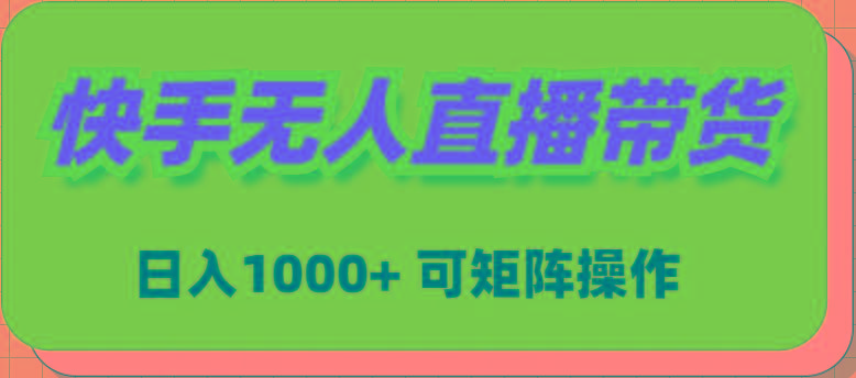 (9542期)快手无人直播带货，新手日入1000+ 可矩阵操作 - 创享网-创享网