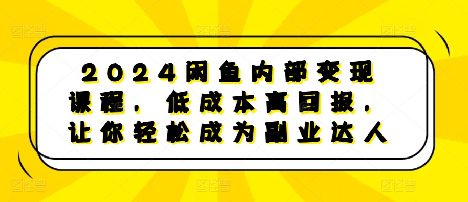 2024闲鱼内部变现课程，低成本高回报，让你轻松成为副业达人 - 创享网-创享网