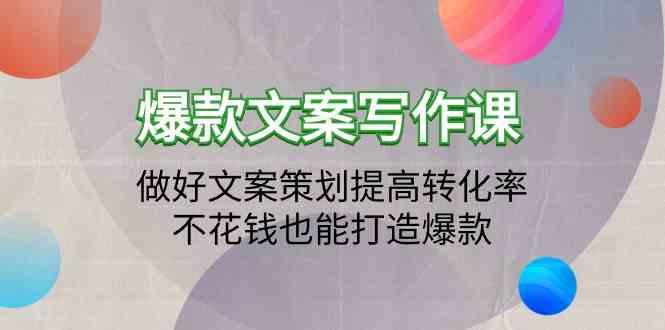 爆款文案写作课-做好文案策划提高转化率，不花钱也能打造爆款(19节课) - 创享网-创享网