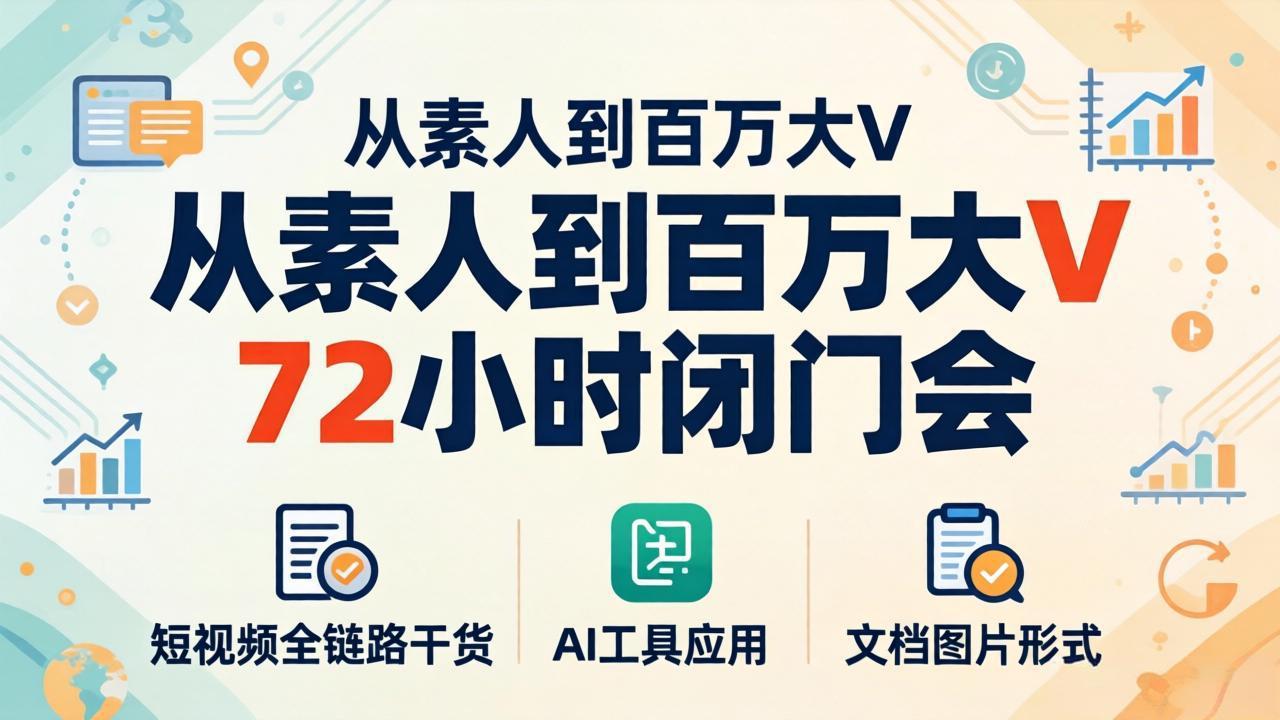 从素人到百万大V 72小时闭门会：短视频全链路干货+AI工具应用，文档图片形式轻松学变现-创享网