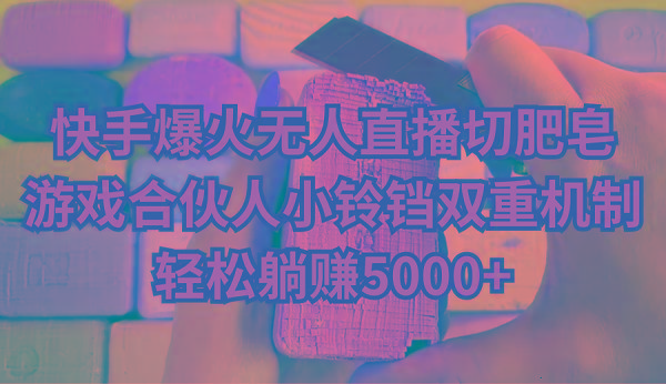 快手爆火无人直播切肥皂，游戏合伙人小铃铛双重机制，轻松躺赚5000+ - 创享网-创享网