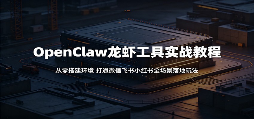 OpenClaw龙虾工具实战教程：从零搭建环境，打通微信飞书小红书全场景落地玩法-创享网
