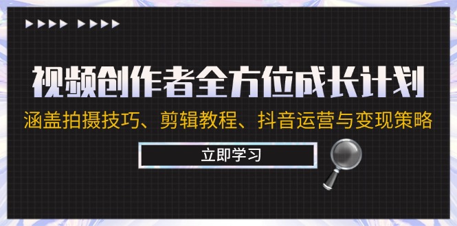 视频创作者全方位成长计划：涵盖拍摄技巧、剪辑教程、抖音运营与变现策略 - 创享网-创享网