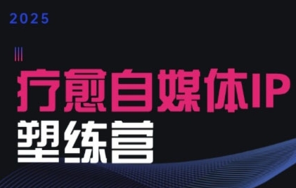2025治愈自媒体IP训练营，专为疗愈领域从业者打造 - 创享网-创享网