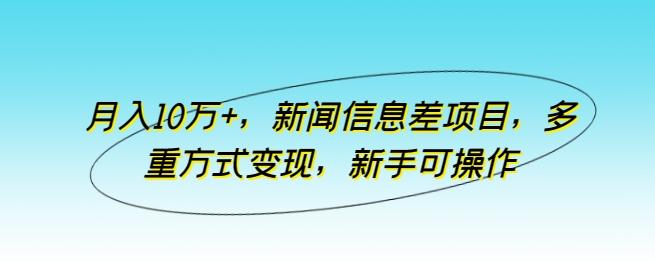 月入10万+，新闻信息差项目，多重方式变现，新手可操作【揭秘】 - 创享网-创享网