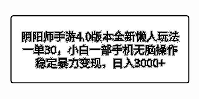 阴阳师手游4.0版本全新懒人玩法，一单30，小白一部手机无脑操作，稳定暴... - 创享网-创享网