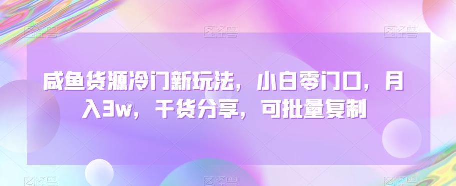 咸鱼货源冷门新玩法，小白零门口，月入3w，干货分享，可批量复制 - 创享网-创享网