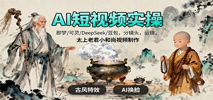 AI短视频实操，即梦/可灵/DeepSeek/豆包，分镜头，运镜，太上老君小和尚视频制作 - 创享网-创享网