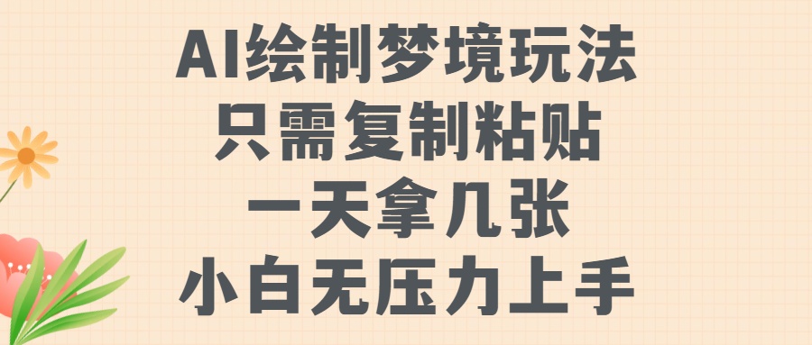 AI绘制梦境玩法，只需要复制粘贴，一天轻松拿几张，小白无压力上手【揭秘】 - 创享网-创享网