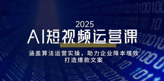 AI短视频运营课，涵盖算法运营实操，助力企业降本增效，打造爆款文案 - 创享网-创享网