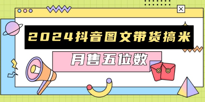 2024抖音图文带货搞米：快速起号与破播放方法，助力销量飙升，月售五位数 - 创享网-创享网