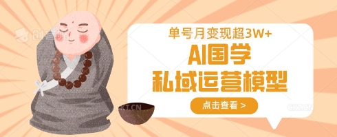AI国学私域运营模型，单号月变现过W - 创享网-创享网