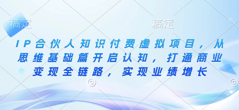 IP合伙人知识付费虚拟项目，从思维基础篇开启认知，打通商业变现全链路，实现业绩增长 - 创享网-创享网