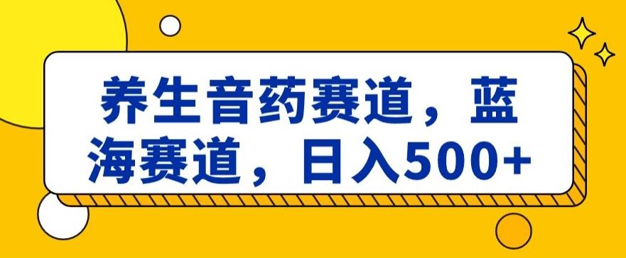 养生音药赛道，蓝海赛道，日入500+【揭秘】 - 创享网-创享网