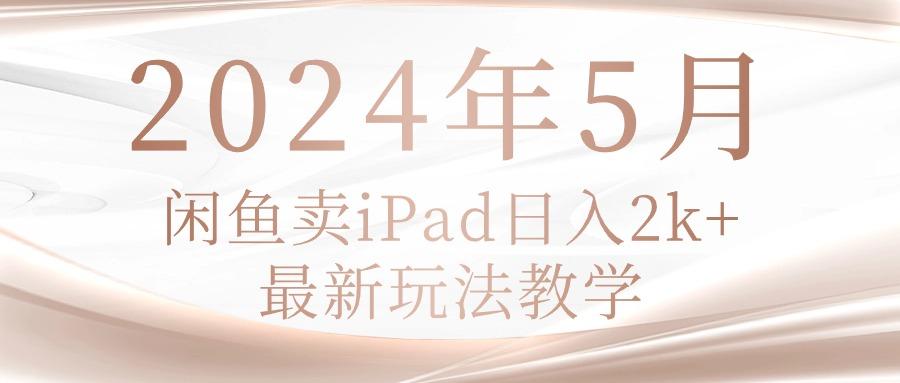 2024年5月闲鱼卖ipad日入2k，最新玩法教学 - 创享网-创享网