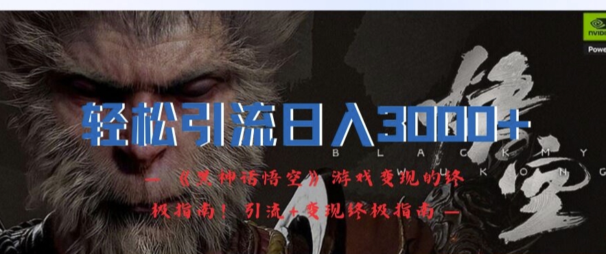 轻松引流日入3k，《黑神话悟空》游戏变现的终极指南!引流+变现终极指南 - 创享网-创享网