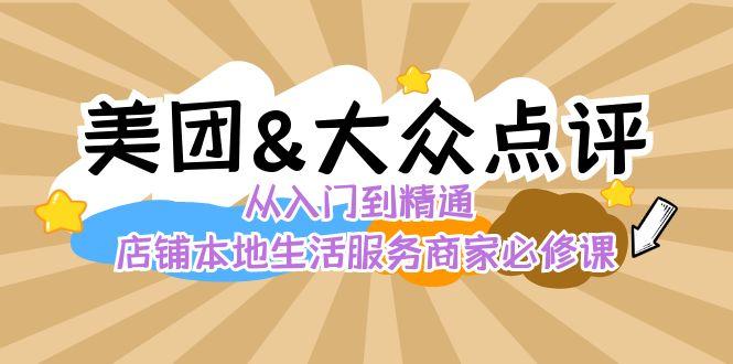 美团+大众点评 从入门到精通：店铺本地生活 流量提升 店铺运营 推广秘术 评价管理 - 创享网-创享网
