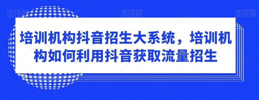 培训机构抖音招生大系统，培训机构如何利用抖音获取流量招生 - 创享网-创享网