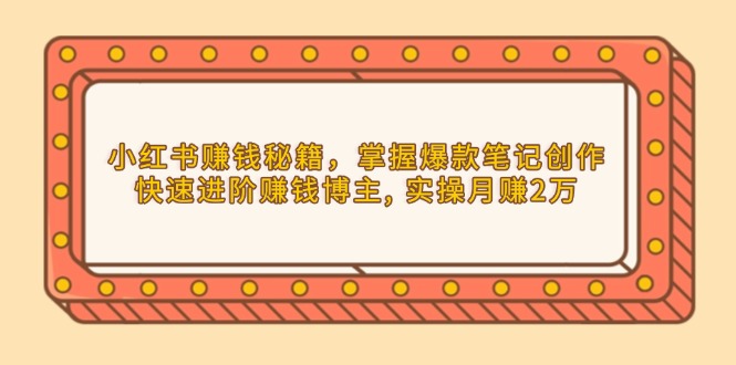 小红书赚钱秘籍，掌握爆款笔记创作，快速进阶赚钱博主, 实操月赚2万 - 创享网-创享网
