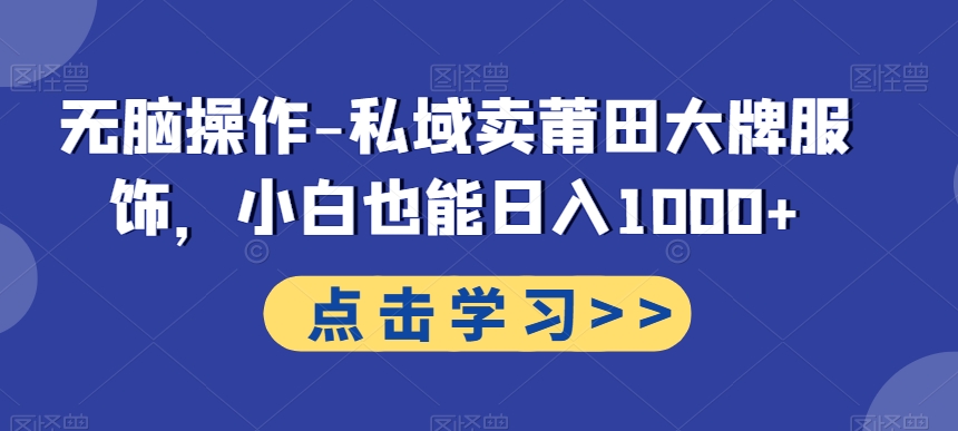 无脑操作-私域卖莆田大牌服饰，小白也能日入1000+ - 创享网-创享网