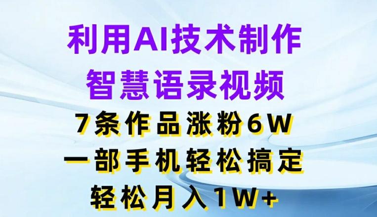 利用AI技术制作智慧语录视频，7条作品涨粉6W，一部手机轻松搞定，轻松月入1W+ - 创享网-创享网