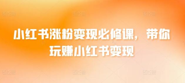 小红书涨粉变现必修课，带你玩赚小红书变现 - 创享网-创享网