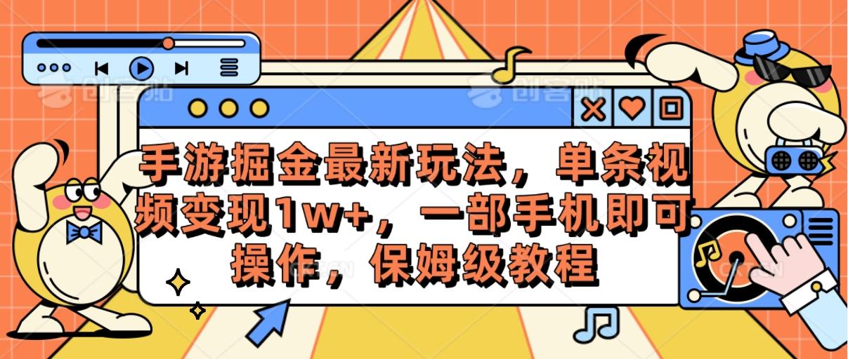 手游掘金最新玩法，单条视频变现1w+，一部手机即可操作，保姆级教程 - 创享网-创享网